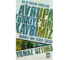 Avrupa Türkiye’sini Kaybımız: 93 ve Balkan Savaşları - Yılmaz Öztuna - Ötüken Neşriyat