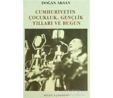 Cumhuriyetin Çocukluk, Gençlik Yılları ve Bugün - Doğan Aksan - Bilgi Yayınevi