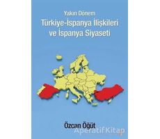 Yakın Dönem Türkiye-İspanya İlişkileri ve İspanya Siyaseti - Özcan Öğüt - Cinius Yayınları
