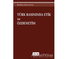 Türk Basınında Etik ve Özdenetim - İbrahim Sena Arvas - Beta Yayınevi