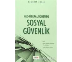 Neo-Liberal Dönemde Sosyal Güvenlik - Ahmet Atılgan - Beta Yayınevi