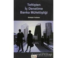 Teftişten İç Denetime Banka Müfettişliği - Gürdoğan Yurtsever - Beta Yayınevi