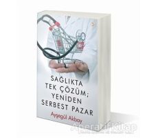 Sağlıkta Tek Çözüm: Yeniden Serbest Pazarlar - Ayşegül Akbay - Cinius Yayınları