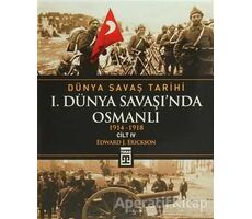 Dünya Savaş Tarihi Cilt 4: 1. Dünya Savaşı’nda Osmanlı - Edward J. Erickson - Timaş Yayınları