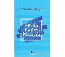 Bütün Kuşlar Maviydi - Ayla Tunusluoğlu - A7 Kitap