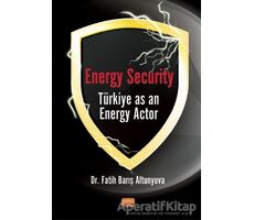 Energy Security Türkiye As An Energy Actor - Fatih Barış Altunyuva - Nobel Bilimsel Eserler