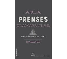 Asla Prenses Olamayanlar: Sanayici Babalar ve Kızları - Şeyma Ayhan - ELMA Yayınevi