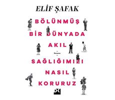 Bölünmüş Bir Dünyada Akıl Sağlığımızı Nasıl Koruruz - Elif Şafak - Doğan Kitap