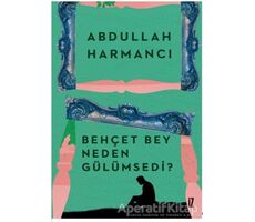 Behçet Bey Neden Gülümsedi? - Abdullah Harmancı - İz Yayıncılık