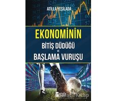 Ekonominin Bitiş Düdüğü ve Başlama Vuruşu - Atilla Yeşilada - Parola Yayınları