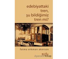 Edebiyattaki Tren, Şu Bildiğimiz Tren Değil Mi? - Fatma Erkman Akerson - Bilge Kültür Sanat