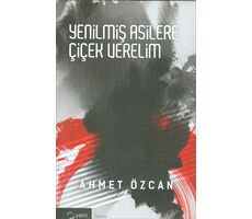 Yenilmiş Asilere Çiçek Verelim - Ahmet Özcan - Yarın Yayınları