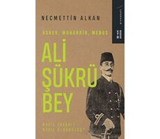Ali Şükrü Bey - Asker, Muharrir, Mebus - Necmettin Alkan - Ketebe Yayınları