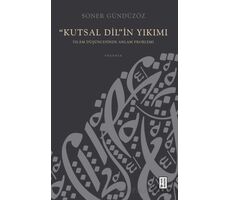 “Kutsal Dil”in Yıkımı - İslam Düşüncesinde Anlam Problemi - Soner Gündüzöz - Ketebe Yayınları