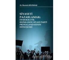 Siyaseti Pazarlamak Demokratik Rejimlerde Siyasi Parti Propagandasının Dönüşümü