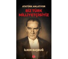 Atatürk Anlatıyor - Biz Türk Milliyetçisiyiz - İlker Başbuğ - Kırmızı Kedi Yayınevi