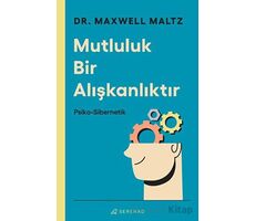 Mutluluk Bir Alışkanlıktır: Psiko Sibernetik - Maxwell Maltz - Serenad Yayınevi