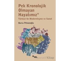 Pek Kronolojik Olmayan Hayatımız: Türkiyede Modernleşme ve Sanat - Burcu Pelvanoğlu - Sel Yayıncılık
