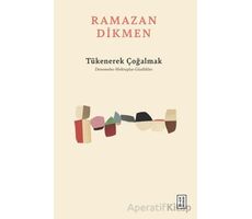 Tükenerek Çoğalmak Denemeler, Mektuplar, Günlükler - Ramazan Dikmen - Ketebe Yayınları