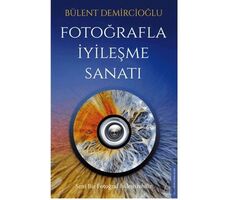 Fotoğrafla İyileşme Sanatı - Bülent Demircioğlu - Destek Yayınları
