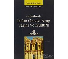 Ana Hatlarıyla İslam Öncesi Arap Tarihi ve Kültürü - Adem Apak - Ensar Neşriyat