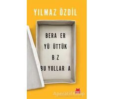 Beraber Yürüttük Biz Bu Yollarda - Yılmaz Özdil - Kırmızı Kedi Yayınevi