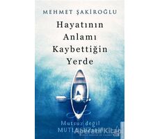 Hayatının Anlamı Kaybettiğin Yerde - Mehmet Şakiroğlu - Destek Yayınları