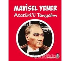 Atatürk’ü Tanıyalım - Mavisel Yener - Bilgi Yayınevi