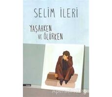 Yaşarken ve Ölürken - Selim İleri - Everest Yayınları