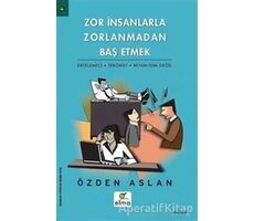 Zor İnsanlarla Zorlanmadan Baş Etmek - Özden Aslan - ELMA Yayınevi