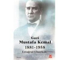 Gazi Mustafa Kemal 1881-1958 - Ertuğrul Uluerkan - Kırmızı Kedi Yayınevi