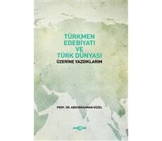 Türkmen Edebiyatı ve Türk Dünyası Üzerine Yazdıklarım - Abdurrahman Güzel - Akçağ Yayınları