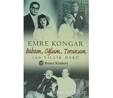 Babam, Oğlum, Torunum 100 Yıllık Öykü - Emre Kongar - Remzi Kitabevi