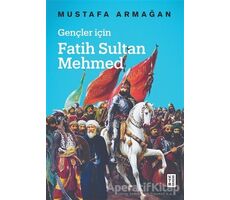 Gençler İçin Fatih Sultan Mehmed - Mustafa Armağan - Ketebe Yayınları