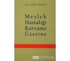 Meslek Hastalığı Kavramı Üzerine - Ayşe Ledün Akdeniz - Beta Yayınevi