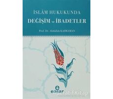 İslam Hukukunda Değişim ve İbadetler - Abdullah Kahraman - Ensar Neşriyat