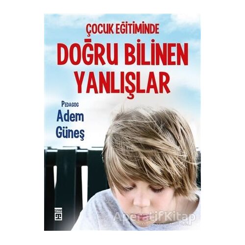 Çocuk Eğitiminde Doğru Bilinen Yanlışlar - Adem Güneş - Timaş Yayınları