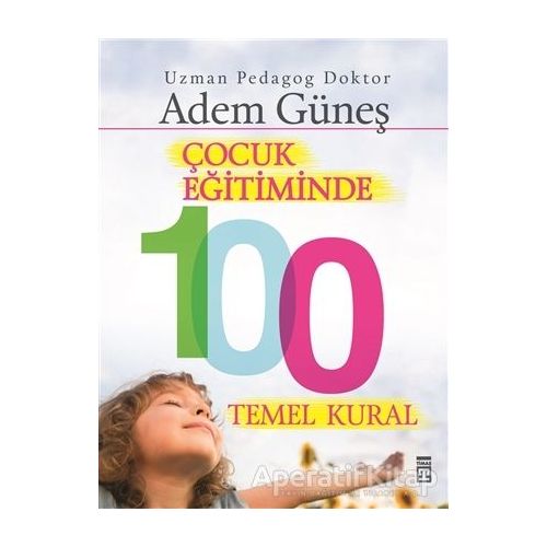 Çocuk Eğitiminde 100 Temel Kural - Adem Güneş - Timaş Yayınları