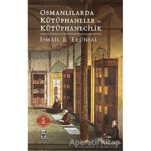 Osmanlılarda Kütüphaneler ve Kütüphanecilik - İsmail E. Erünsal - Timaş Yayınları