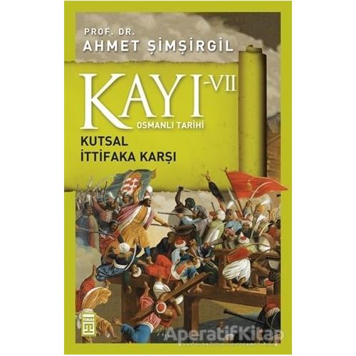 Osmanlı Tarihi Kayı 7 - Kutsal İttifaka Karşı - Ahmet Şimşirgil - Timaş Yayınları