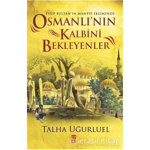 Osmanlının Kalbini Bekleyenler - Talha Uğurluel - Timaş Yayınları