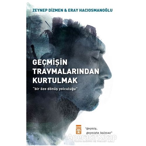Geçmişin Travmalarından Kurtulmak - Zeynep Dizmen Hacıosmanoğlu - Timaş Yayınları