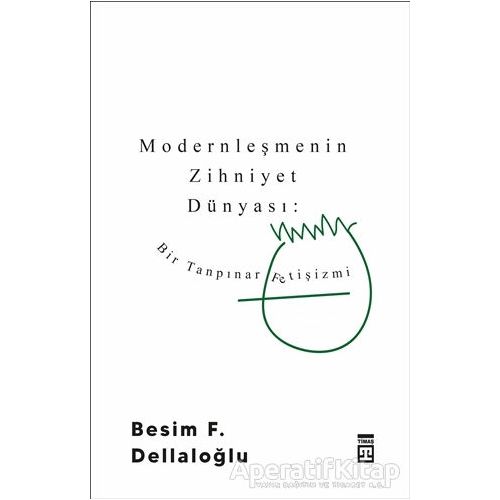 Modernleşmenin Zihniyet Dünyası: Bir Tanpınar Fetişizmi - Besim F. Dellaloğlu - Timaş Yayınları