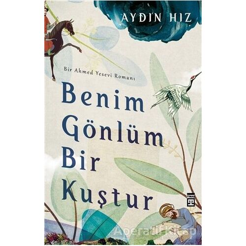 Benim Gönlüm Bir Kuştur - Bir Ahmed Yesevi Romanı - Aydın Hız - Timaş Yayınları