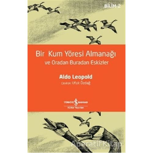 Bir Kum Yöresi Almanağı ve Oradan Buradan Eskizler - Aldo Leopold - İş Bankası Kültür Yayınları