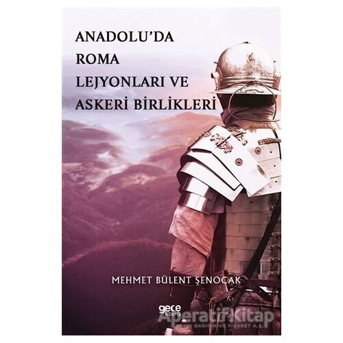 Anadolu’da Roma Lejyonları ve Askeri Birlikleri - Mehmet Bülent Şenocak - Gece Kitaplığı