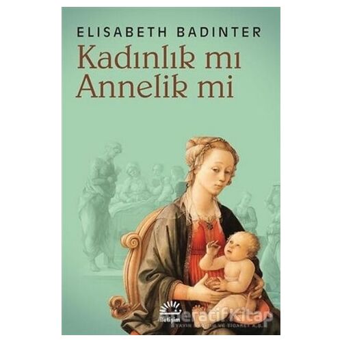 Kadınlık mı Annelik mi - Elisabeth Badinter - İletişim Yayınevi