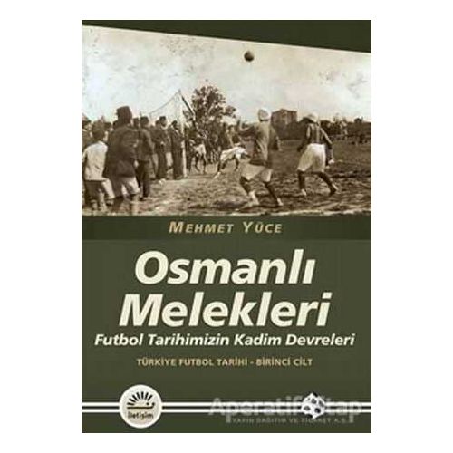 Osmanlı Melekleri - Türkiye Futbol Tarihi 1. Cilt - Mehmet Yüce - İletişim Yayınevi