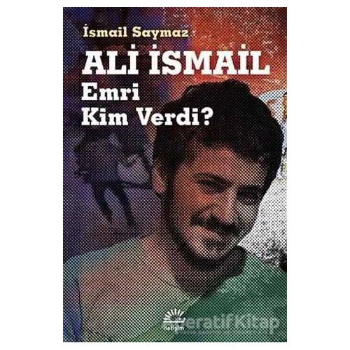 Ali İsmail Emri Kim Verdi? - İsmail Saymaz - İletişim Yayınevi