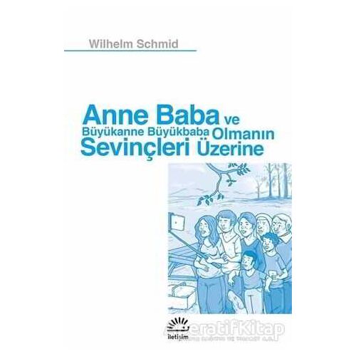Anne Baba ve Büyükanne Büyükbaba Olmanın Sevinçleri Üzerine - Wilhelm Schmid - İletişim Yayınevi
